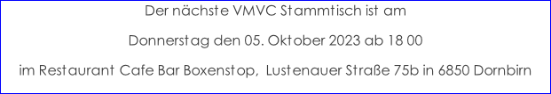 Der nächste VMVC Stammtisch ist am  Donnerstag den 05. Oktober 2023 ab 18 00 im Restaurant Cafe Bar Boxenstop,  Lustenauer Straße 75b in 6850 Dornbirn