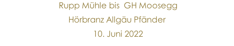 Rupp Mühle bis  GH Moosegg   Hörbranz Allgäu Pfänder  10. Juni 2022               10.Jänner 2015