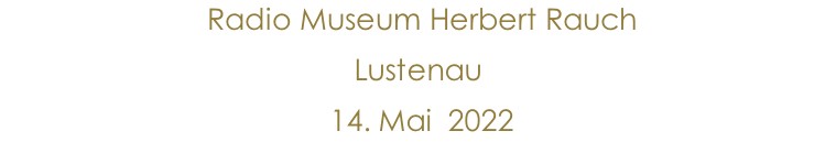 Radio Museum Herbert Rauch  Lustenau  14. Mai  2022               10.Jänner 2015