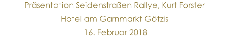 Präsentation Seidenstraßen Rallye, Kurt Forster Hotel am Garnmarkt Götzis   16. Februar 2018                 10.Jänner 2015