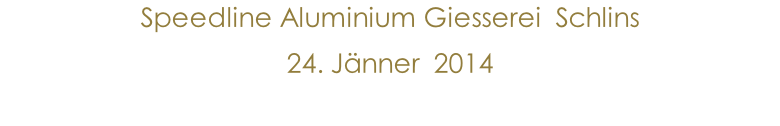 Speedline Aluminium Giesserei  Schlins 24. Jänner  2014