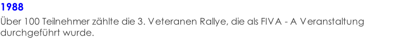 1988  Über 100 Teilnehmer zählte die 3. Veteranen Rallye, die als FIVA - A Veranstaltung durchgeführt wurde.