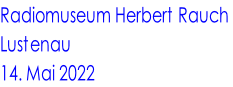 Radiomuseum Herbert Rauch  Lustenau  14. Mai 2022