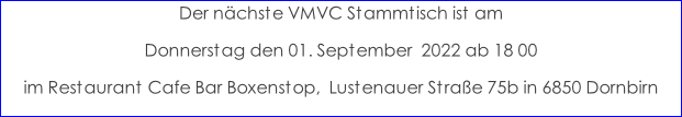 Der nächste VMVC Stammtisch ist am  Donnerstag den 01. September  2022 ab 18 00 im Restaurant Cafe Bar Boxenstop,  Lustenauer Straße 75b in 6850 Dornbirn
