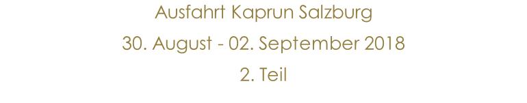 Ausfahrt Kaprun Salzburg  30. August - 02. September 2018 2. Teil