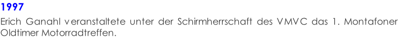 1997  Erich Ganahl veranstaltete unter der Schirmherrschaft des VMVC das 1. Montafoner Oldtimer Motorradtreffen.
