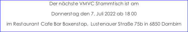 Der nächste VMVC Stammtisch ist am  Donnerstag den 7. Juli 2022 ab 18 00 im Restaurant Cafe Bar Boxenstop,  Lustenauer Straße 75b in 6850 Dornbirn