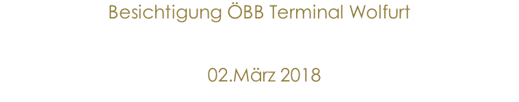 Besichtigung ÖBB Terminal Wolfurt                02.März 2018